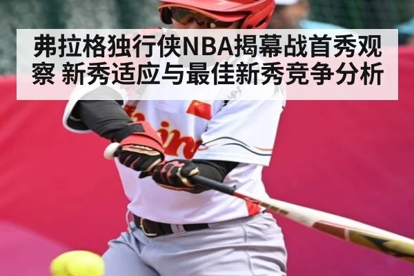 弗拉格独行侠NBA揭幕战首秀观察 新秀适应与最佳新秀竞争分析