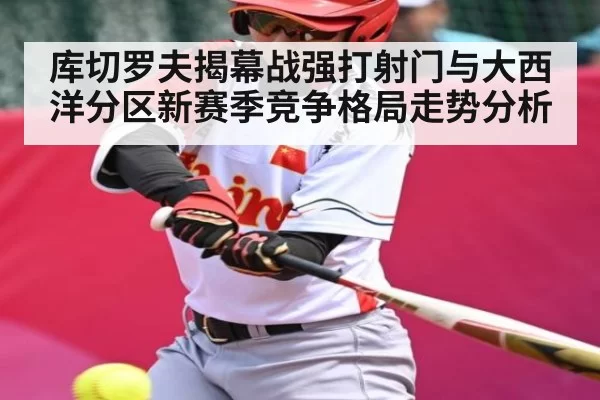 库切罗夫揭幕战强打射门与大西洋分区新赛季竞争格局走势分析